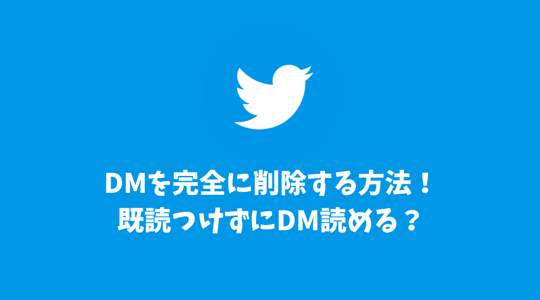 TwitterDMを完全に削除する方法は？既読をつけずにDM読むってできる？